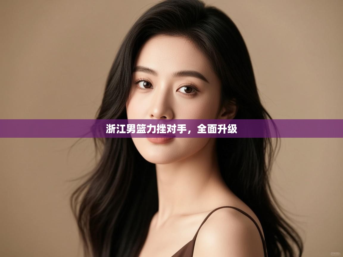 浙江男篮力挫对手，全面升级  第1张