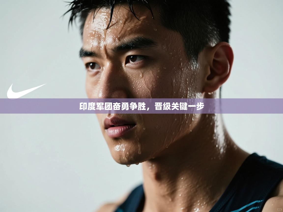 印度军团奋勇争胜，晋级关键一步  第1张