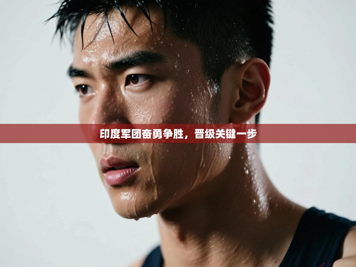 印度军团奋勇争胜，晋级关键一步  第2张