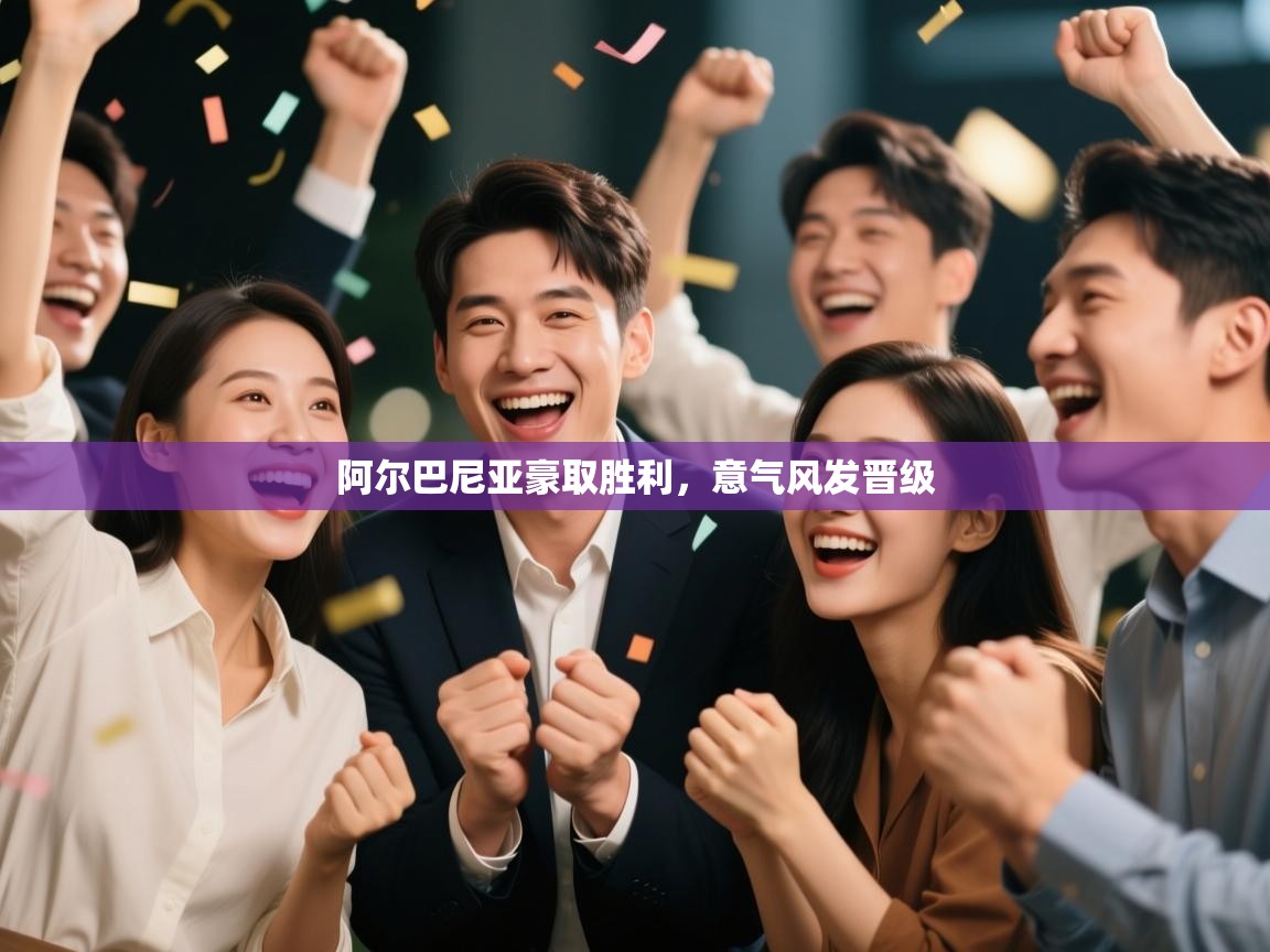 阿尔巴尼亚豪取胜利,意气风发晋级 第1张