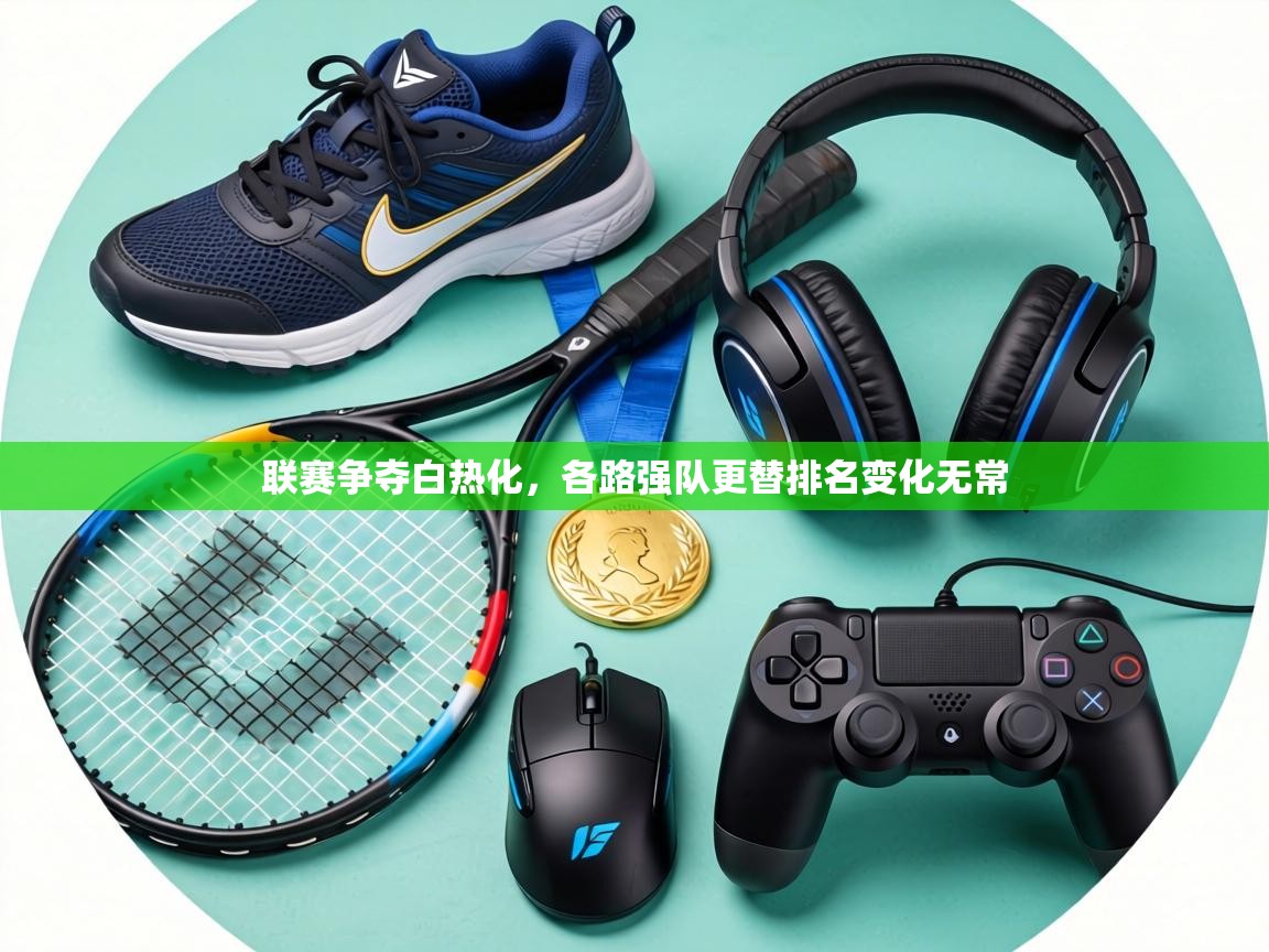 联赛争夺白热化,各路强队更替排名变化无常 第1张